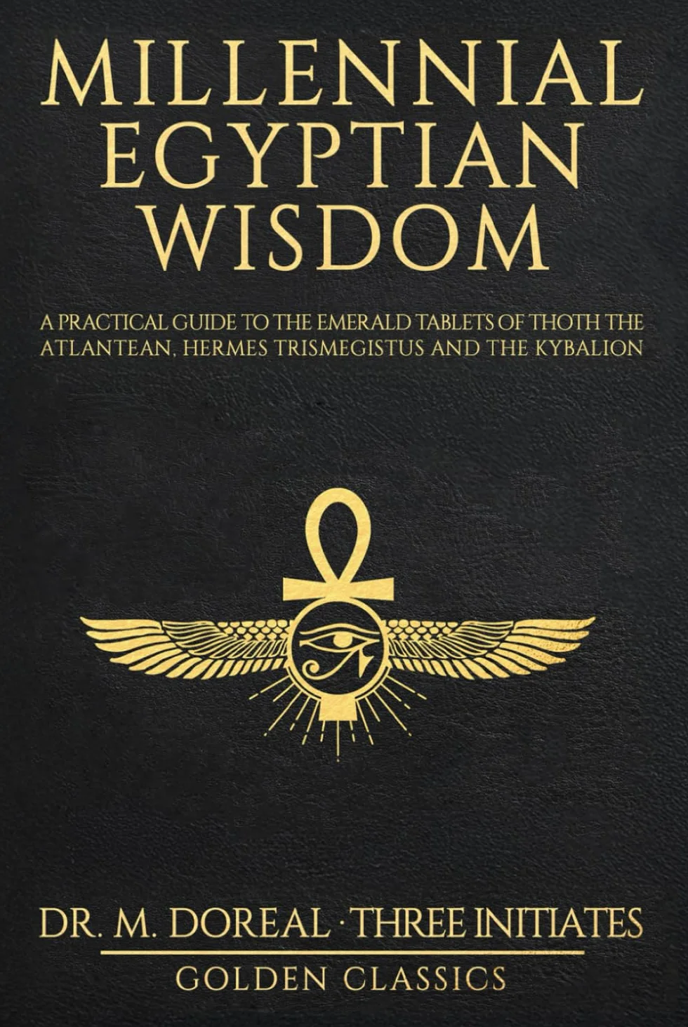 Millennial Egyptian Wisdom: A practical guide to the Emerald Tablets of Thoth the Atlantean, Hermes Trismegistus and the Kybalion