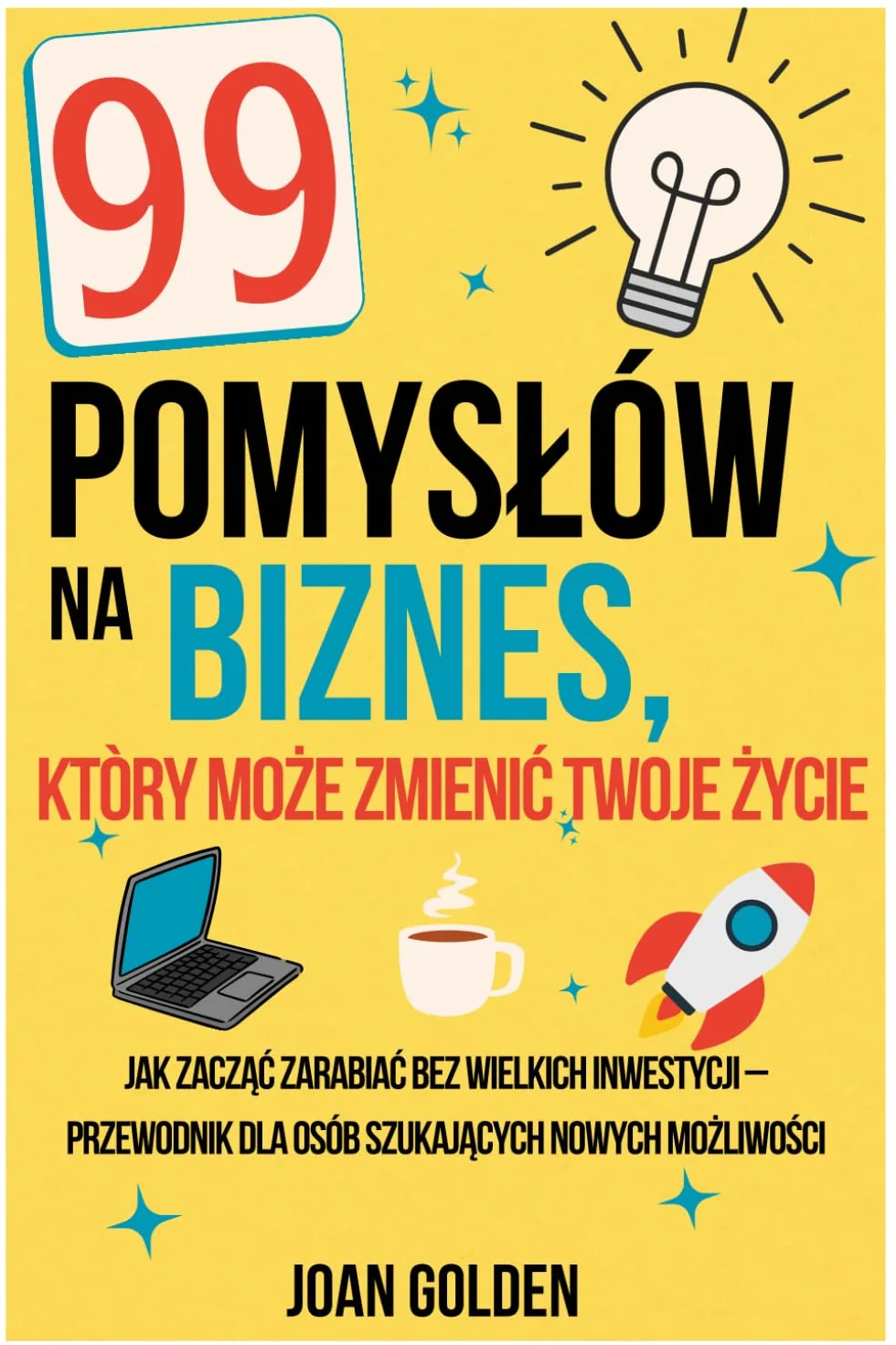 99 Pomysłów na Biznes, który Może Zmienić Twoje Życie: Jak zacząć zarabiać bez wielkich inwestycji – przewodnik dla osób szukających nowych możliwości