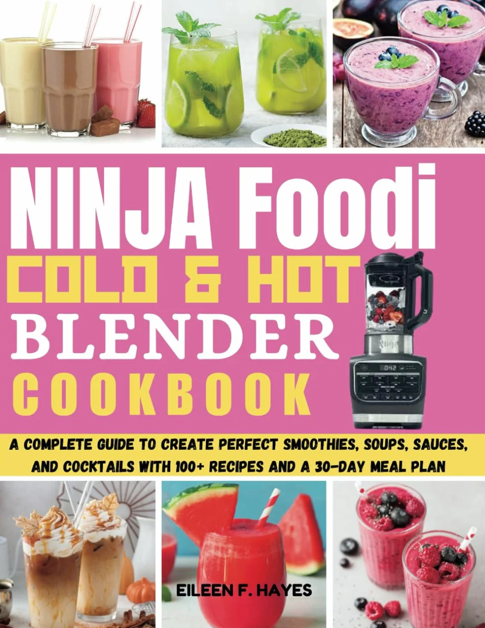 Ninja Foodi Cold & Hot Blender Cookbook: A Complete Guide to Create Perfect Smoothies, Soups, Sauces, and Cocktails with 100+ Recipes and a 30-Day Meal Plan
