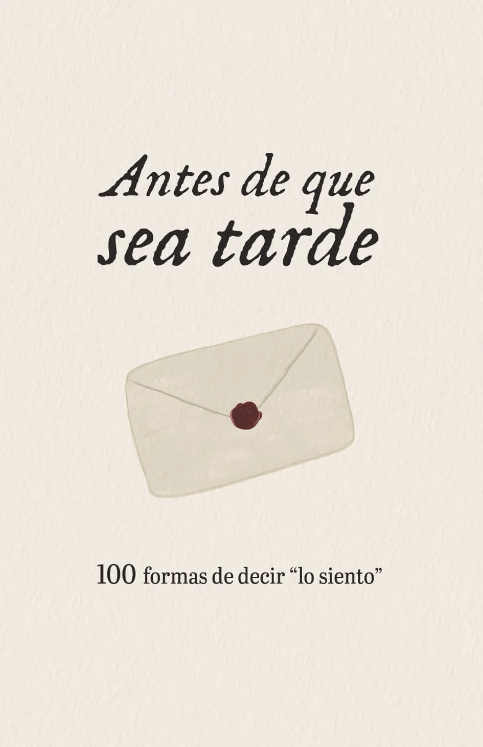 Antes de que sea tarde: 100 formas de decir lo siento