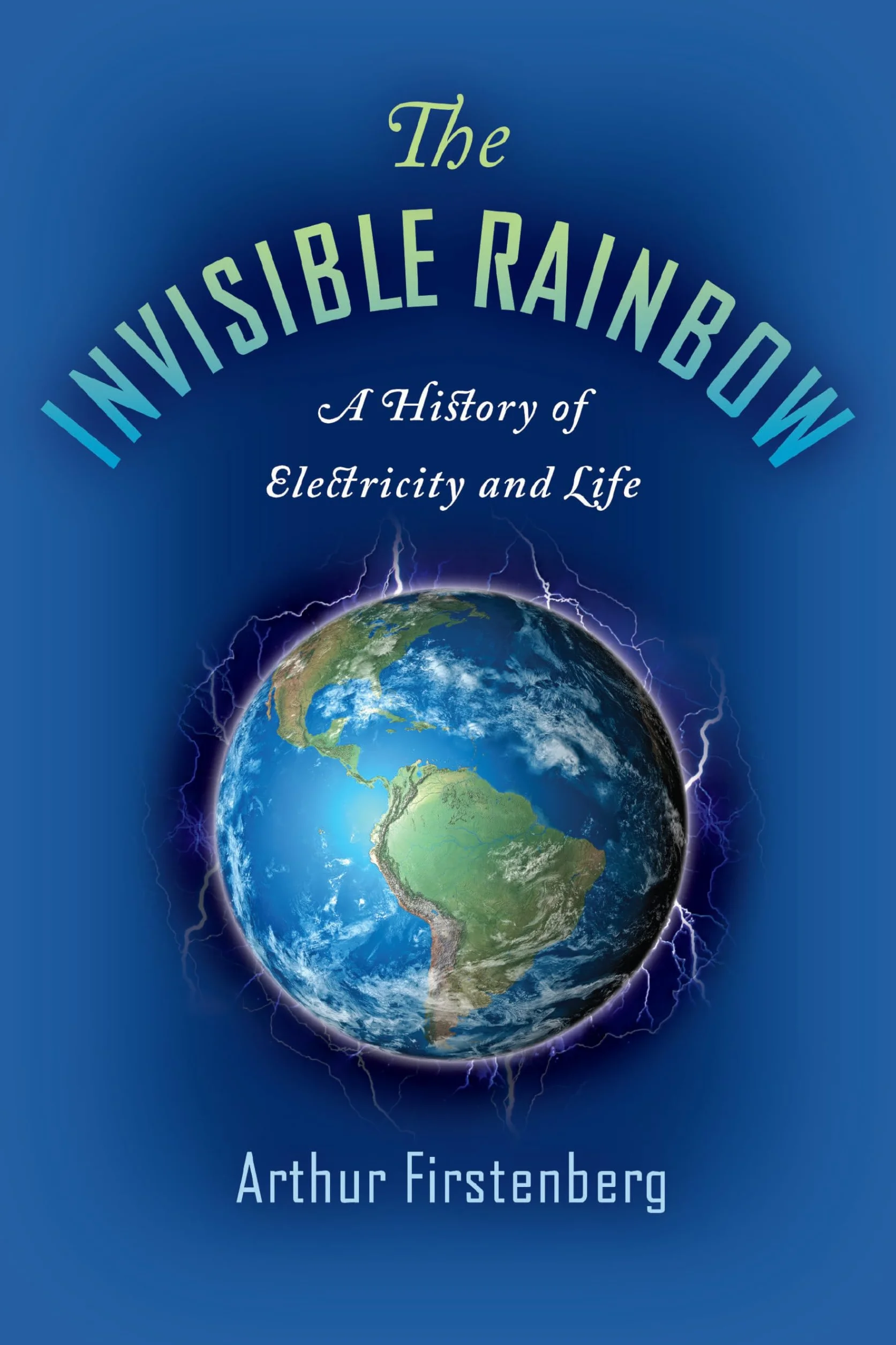 The Invisible Rainbow: A History of Electricity and Life