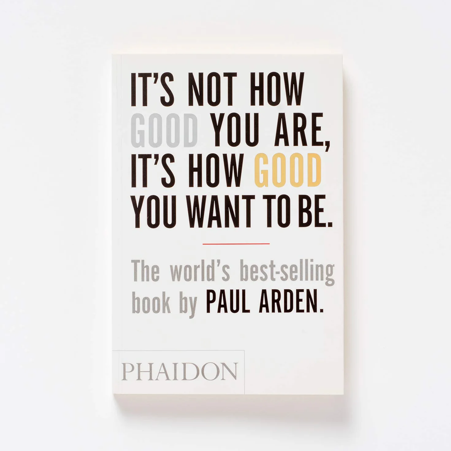Paul Arden It's Not How Good You Are, It's How Good You Want to Be: The world's best-selling book