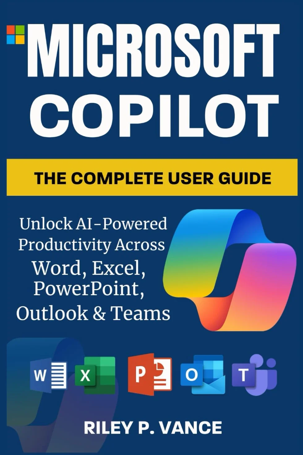 Microsoft Copilot User Guide: Unlock AI Productivity for Word, Excel, PowerPoint, Outlook & Teams