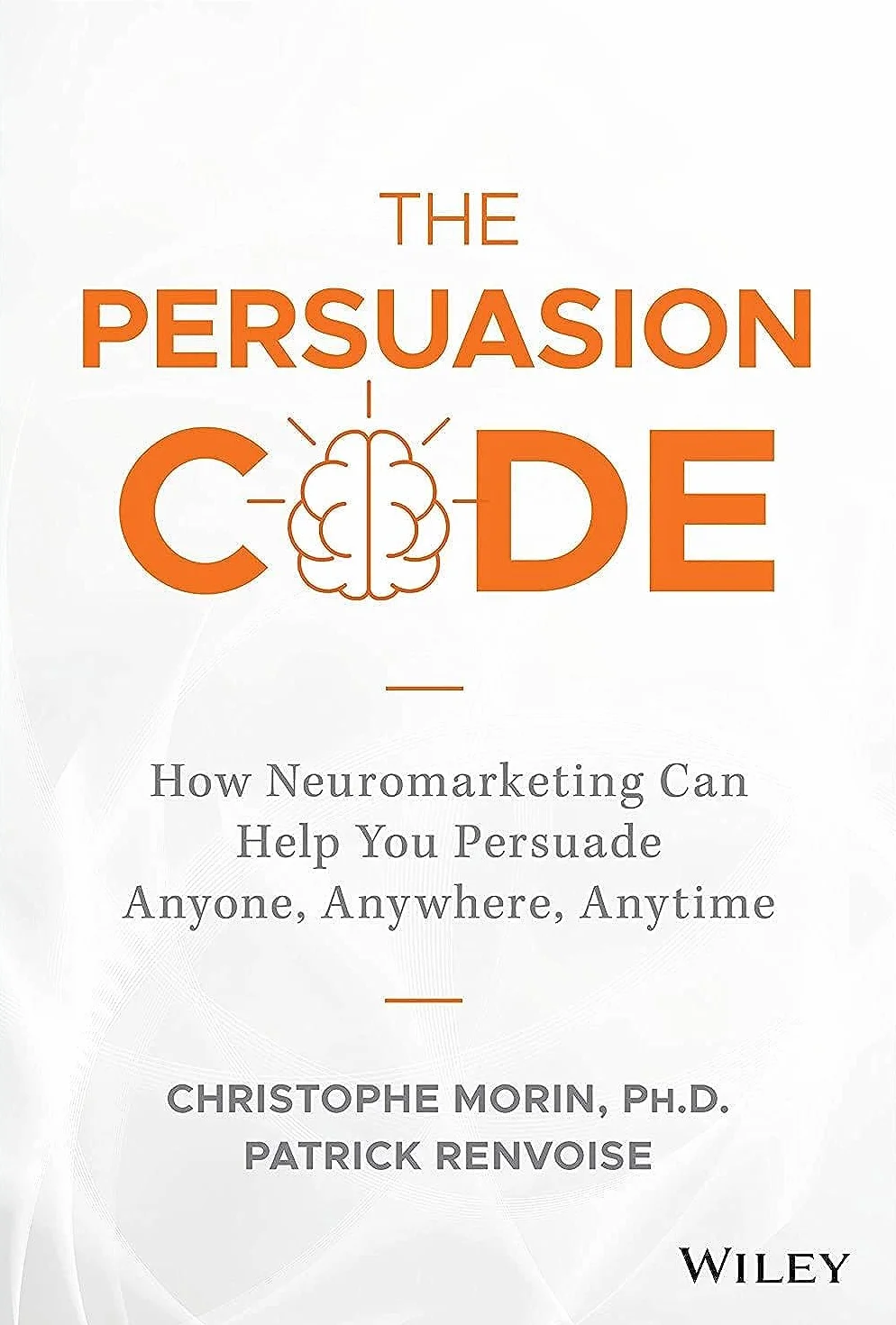 The Persuasion Code: How Neuromarketing Can Help You Persuade Anyone, Anywhere, Anytime