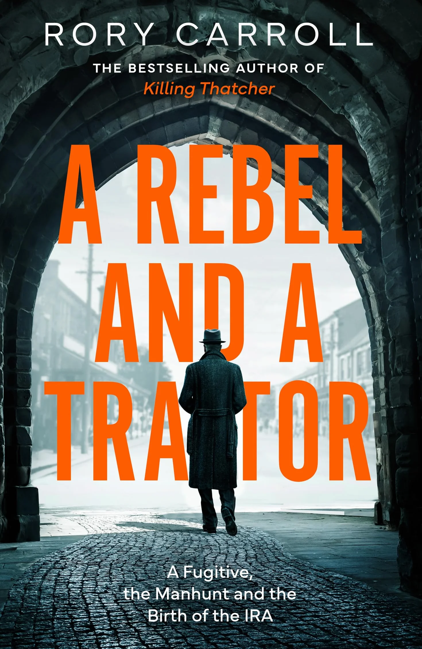 A Rebel and a Traitor: A Fugitive, the Manhunt and the Birth of the IRA. The true story of spies, treason and the Easter Rising – the new thrilling history from the author of Killing Thatcher
