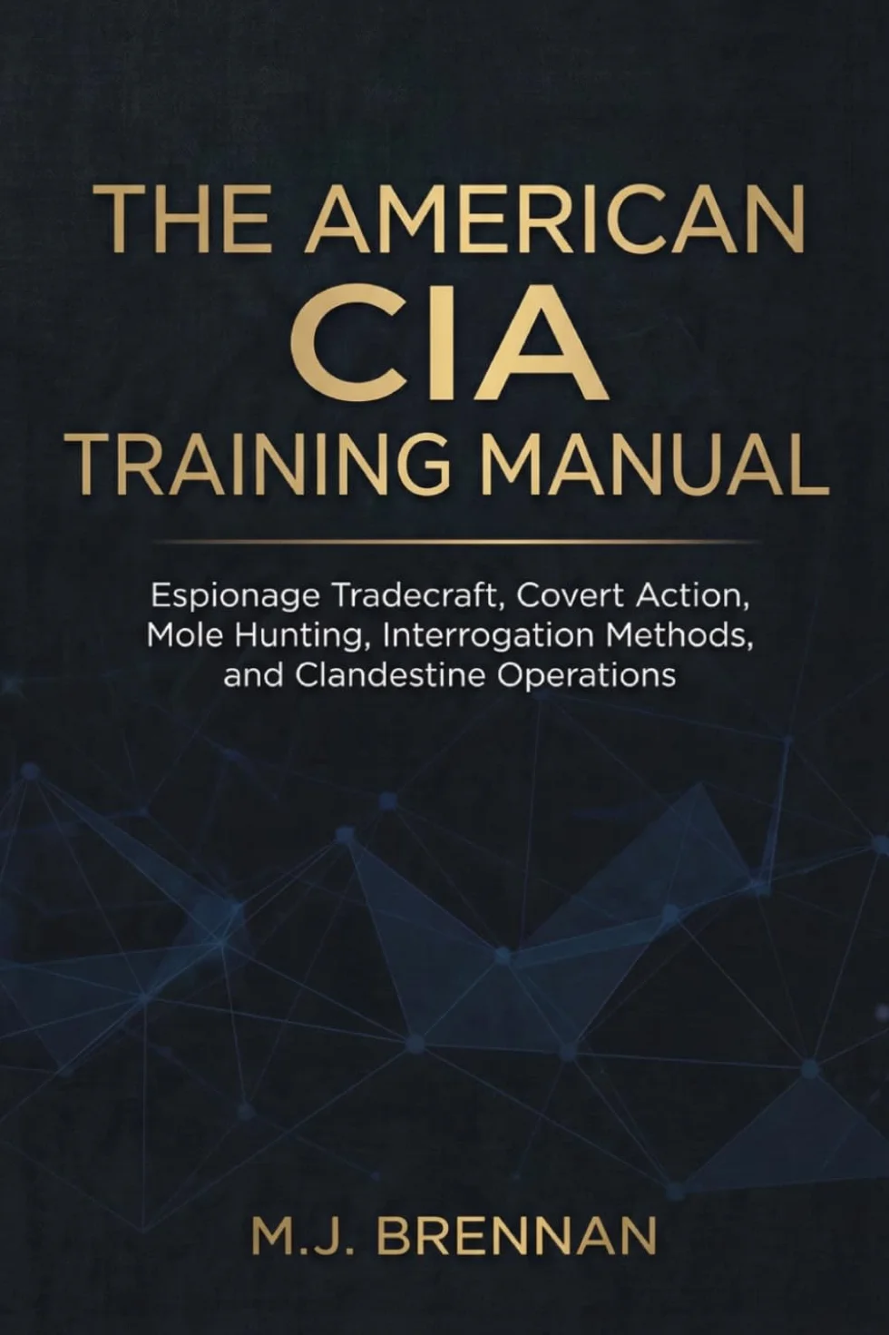 The American CIA Training Manual: Espionage Tradecraft, Covert Action, Mole Hunting, Interrogation Methods, and Clandestine Operations