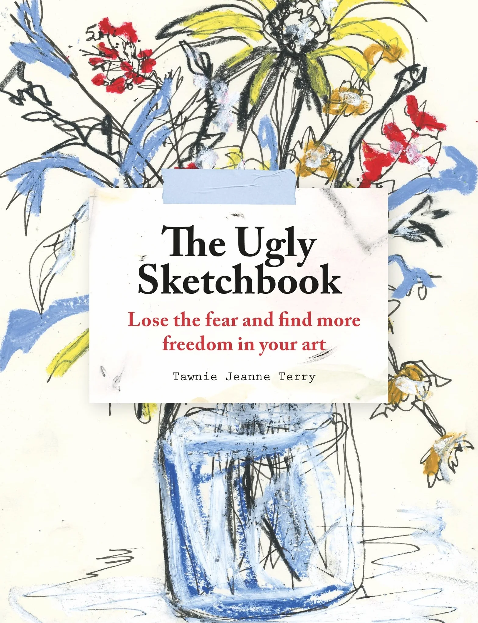 The Ugly Sketchbook: Lose the fear and find more freedom in your art