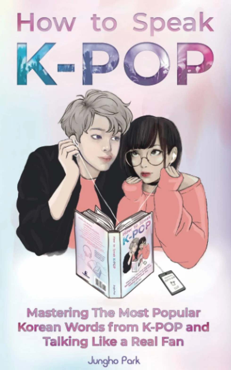 How to Speak KPOP: Mastering the Most Popular Korean Words from K-POP and Talking Like a Real Fan