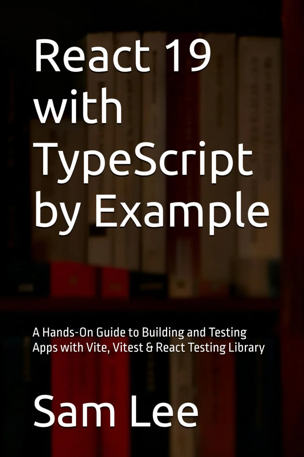React 19 with TypeScript by Example: A Hands-On Guide to Building and Testing Apps with Vite, Vitest & React Testing Library