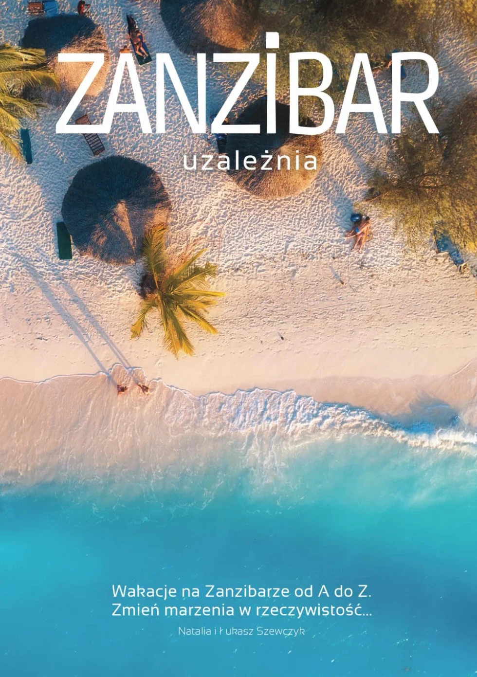 Zanzibar uzależnia – wakacje na Zanzibarze od A do Z!: Zmień marzenia w rzeczywistość... i zrób to lepiej niż 99% turystów!