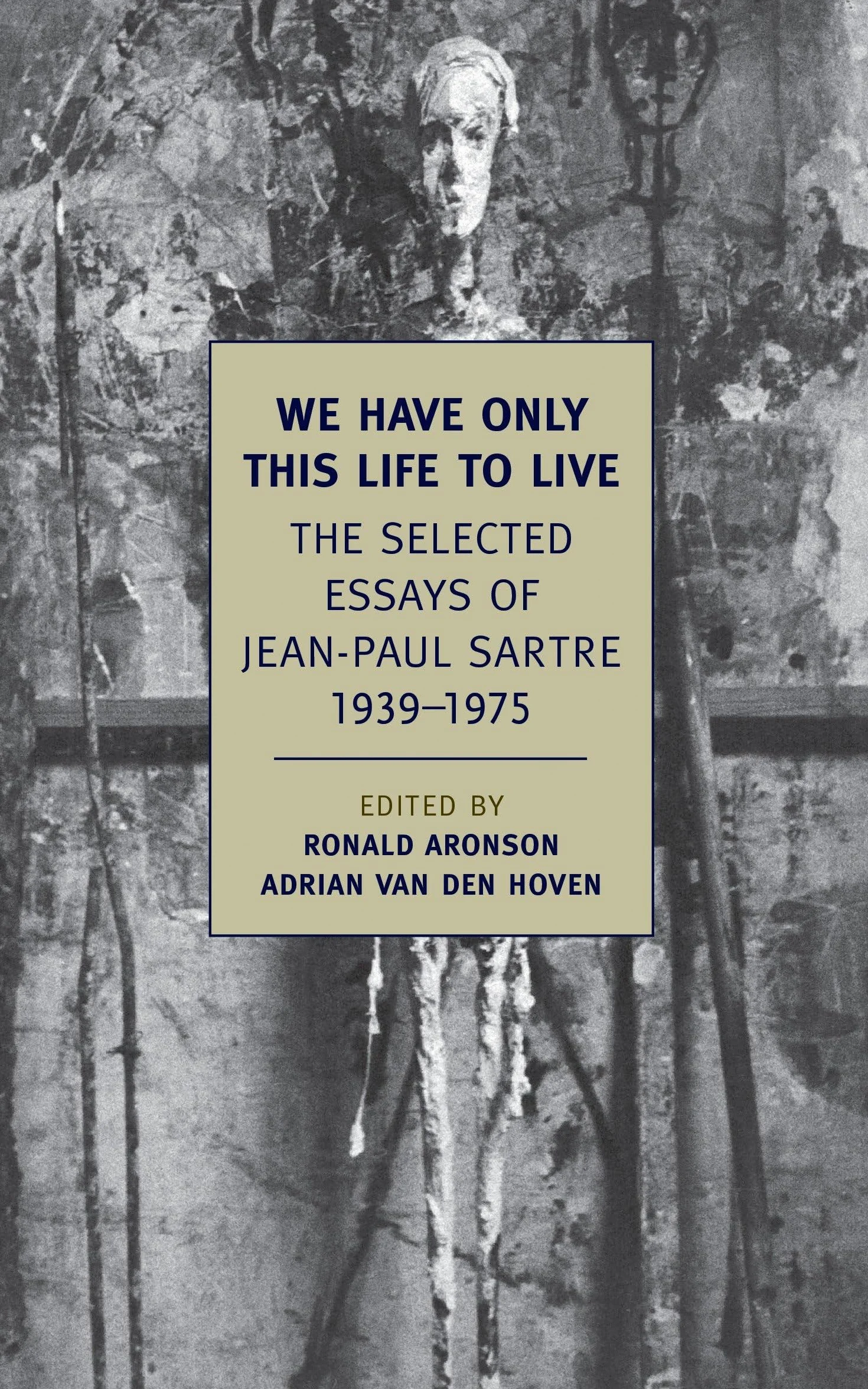 We Have Only This Life to Live: The Selected Essays of Jean-Paul Sartre, 1939-1975