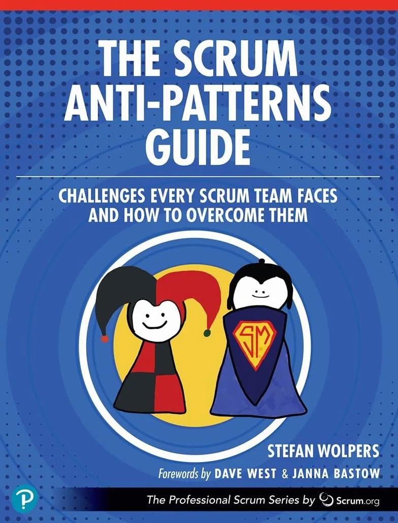 The Scrum Anti-Patterns Guide: Challenges Every Scrum Team Faces and How to Overcome Them