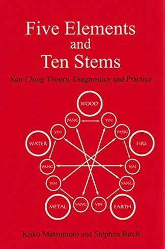 Five Elements and Ten Stems: Nan Ching Theory, Diagnostics and Practice