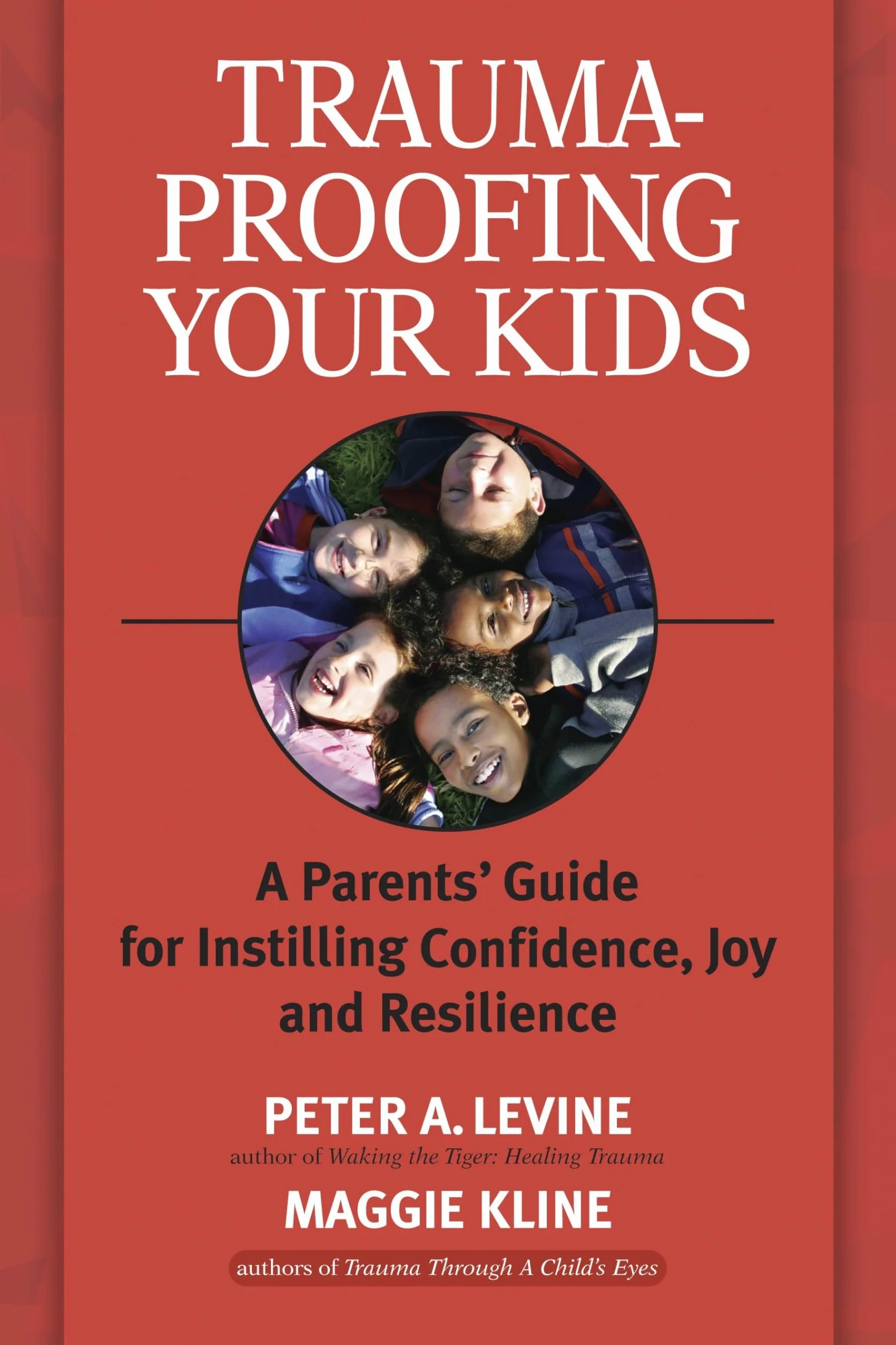 Trauma-Proofing Your Kids: A Parents' Guide for Instilling Confidence, Joy and Resilience