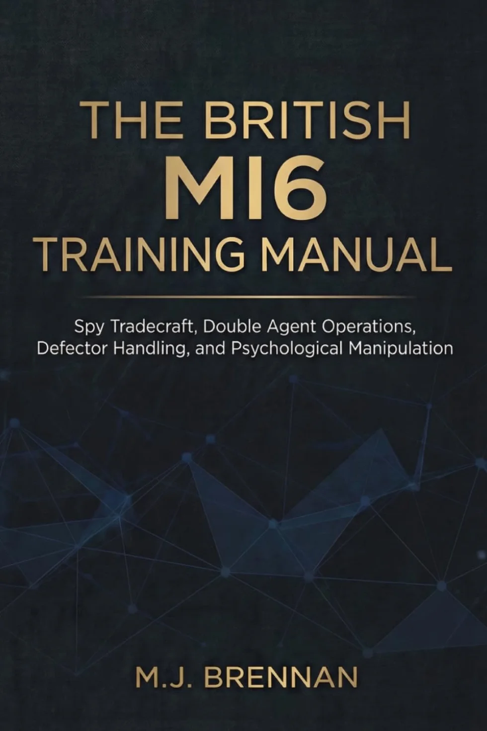 The British MI6 Training Manual: Spy Tradecraft, Double Agent Operations, Defector Handling, Psychological Manipulation