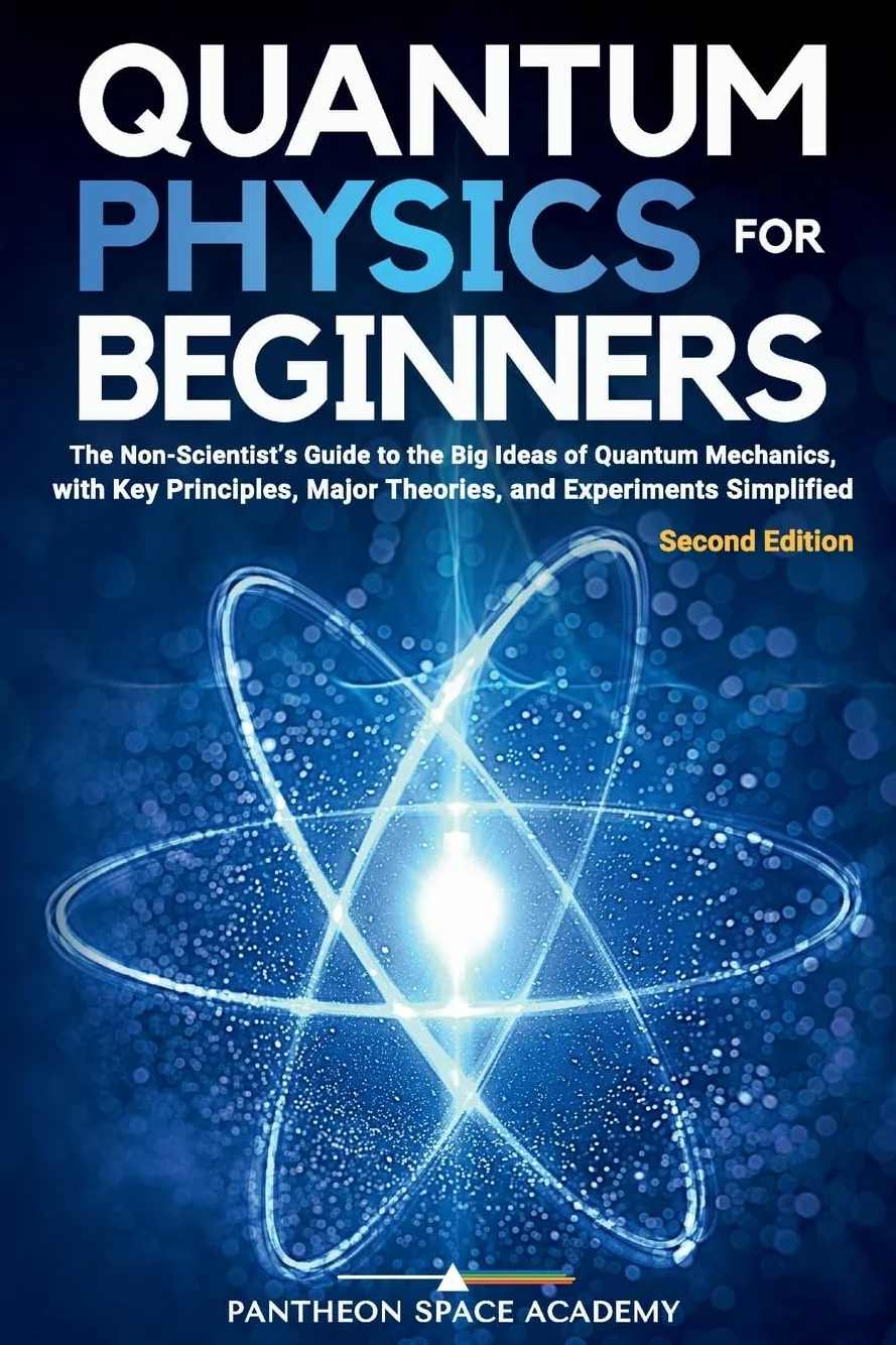 Quantum Physics for Beginners: The Non-Scientist’s Guide to the Big Ideas of Quantum Mechanics, with Key Principles, Major Theories, and Experiments Simplified