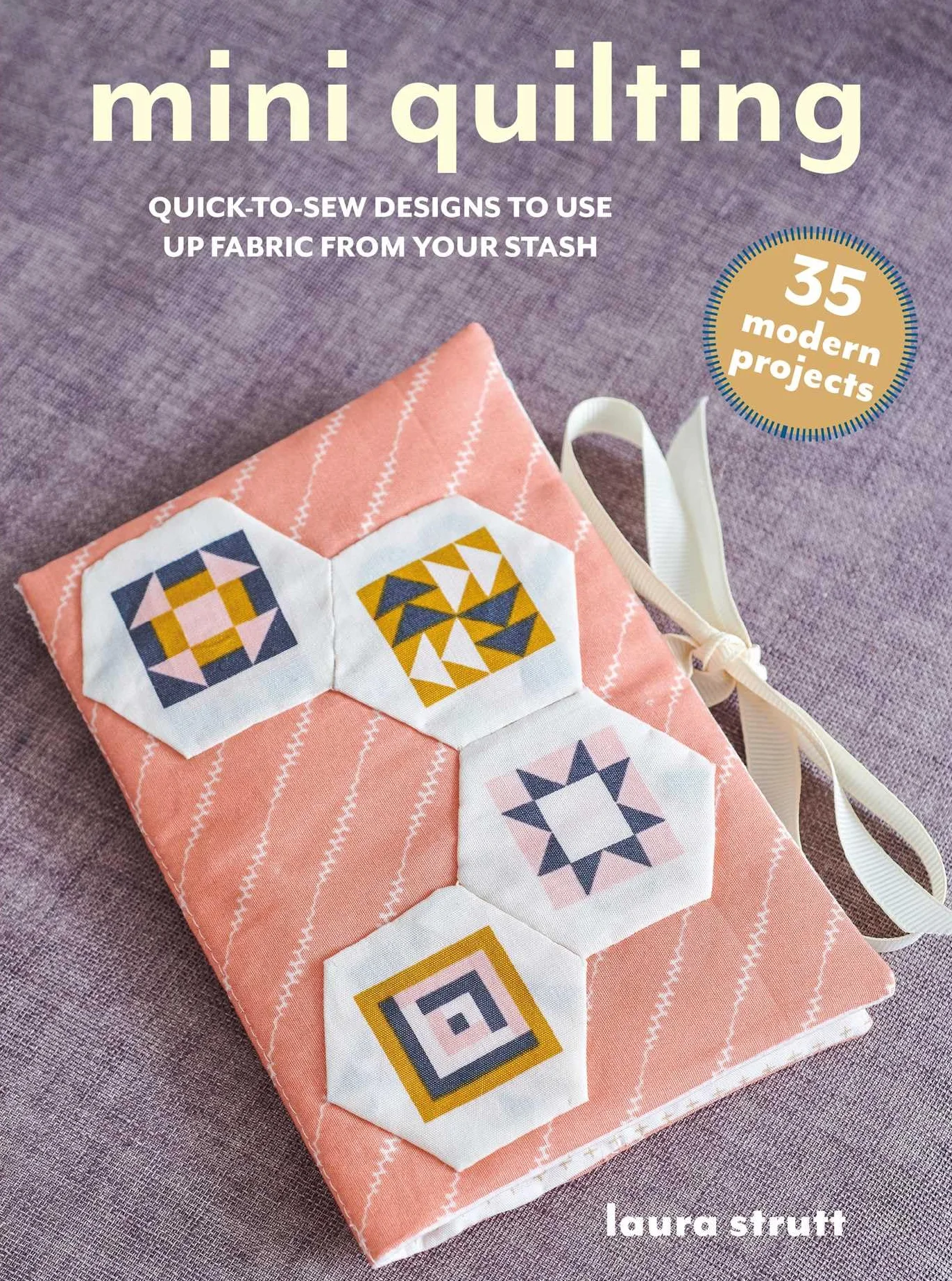 Mini Quilting: 35 Modern Quick-To-Sew Projects to Use Up Fabric Stash