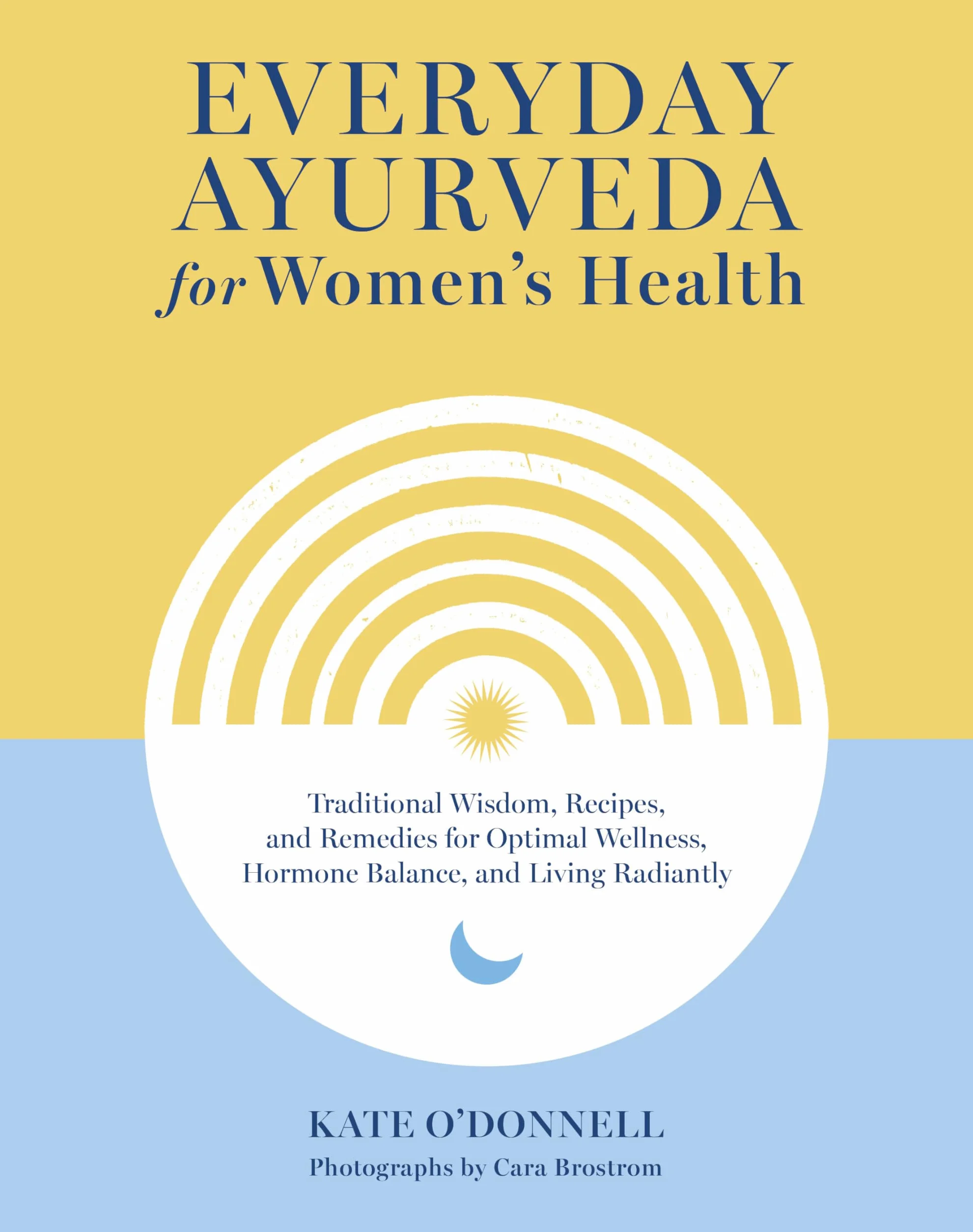 Everyday Ayurveda for Women's Health: Traditional Wisdom, Recipes, and Remedies for Optimal Wellness, Hormone Balance