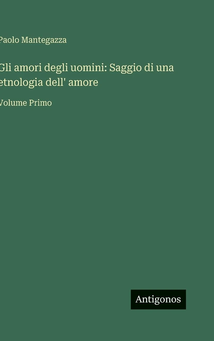 Gli amori degli uomini: Saggio di una etnologia dell' amore: Volume Primo