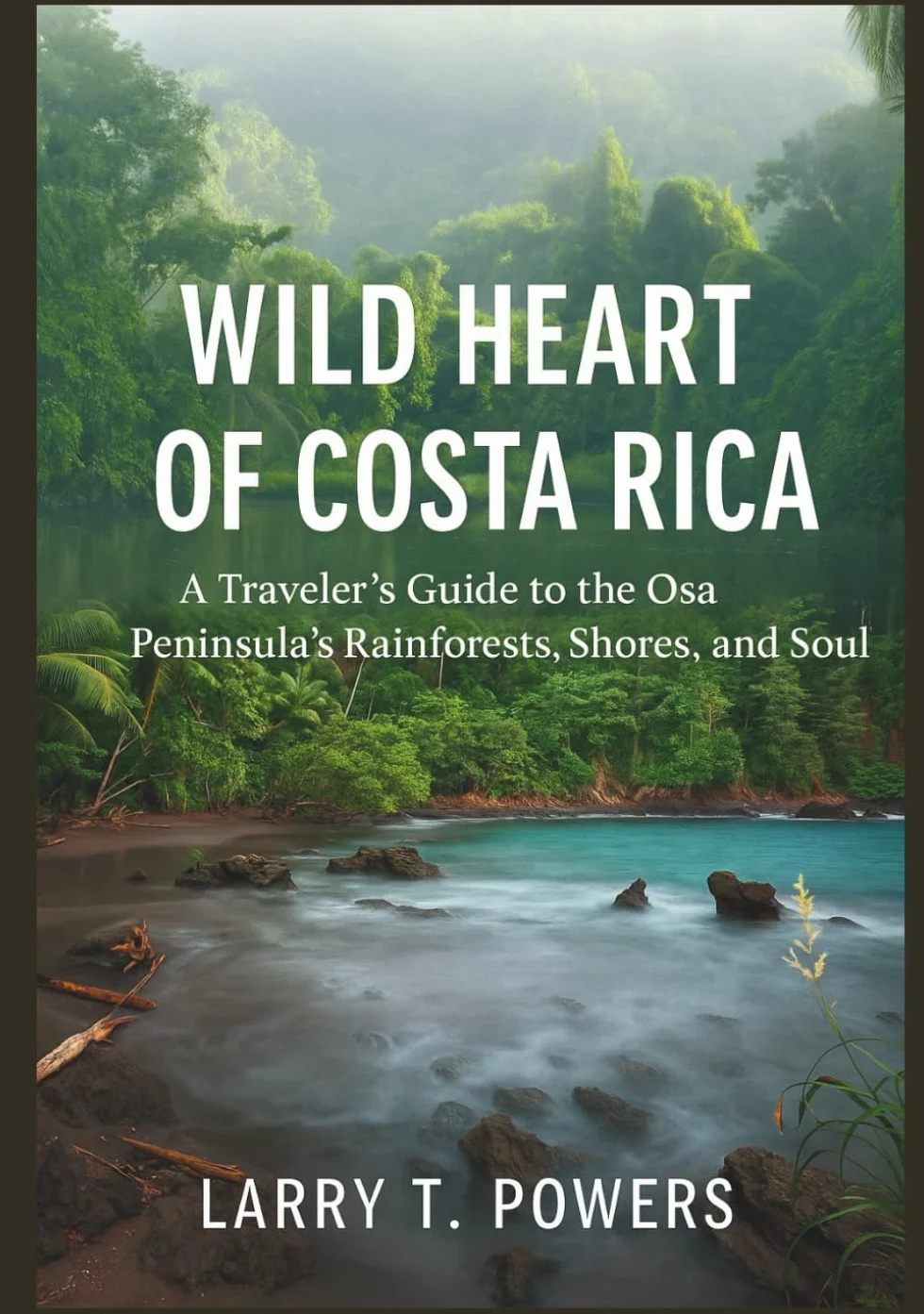 Wild Heart of Costa Rica (Travel Guide): A Traveler’s Guide to the Osa Peninsula’s Rainforests, Shores, and Soul