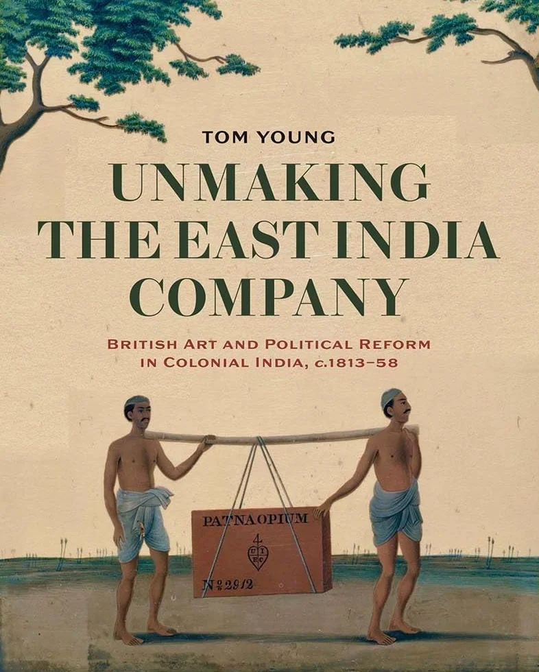 Unmaking the East India Company: British Art and Political Reform in Colonial India, C. 1813-1858