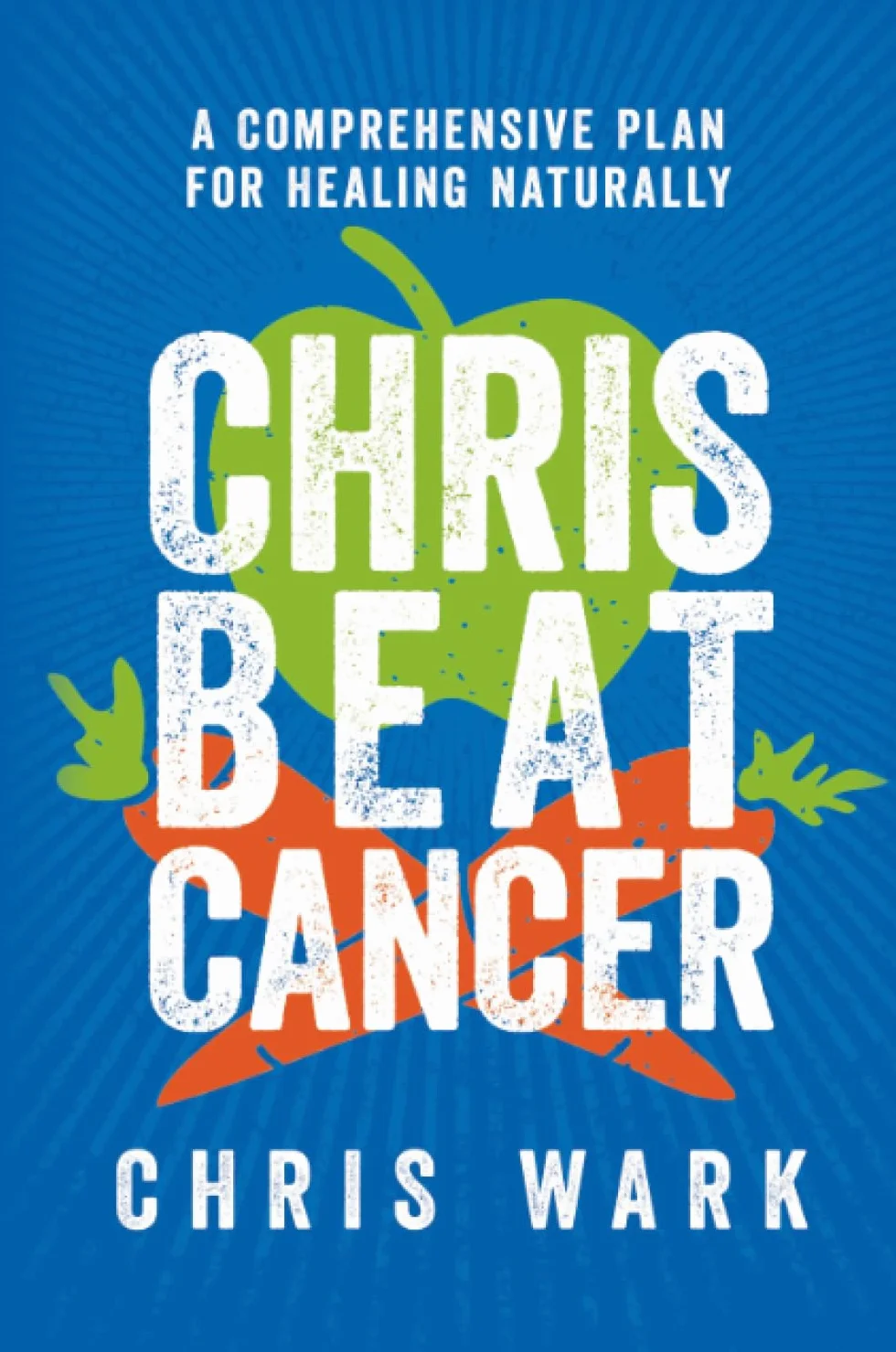 Chris Beat Cancer: A Comprehensive Plan for Healing Naturally