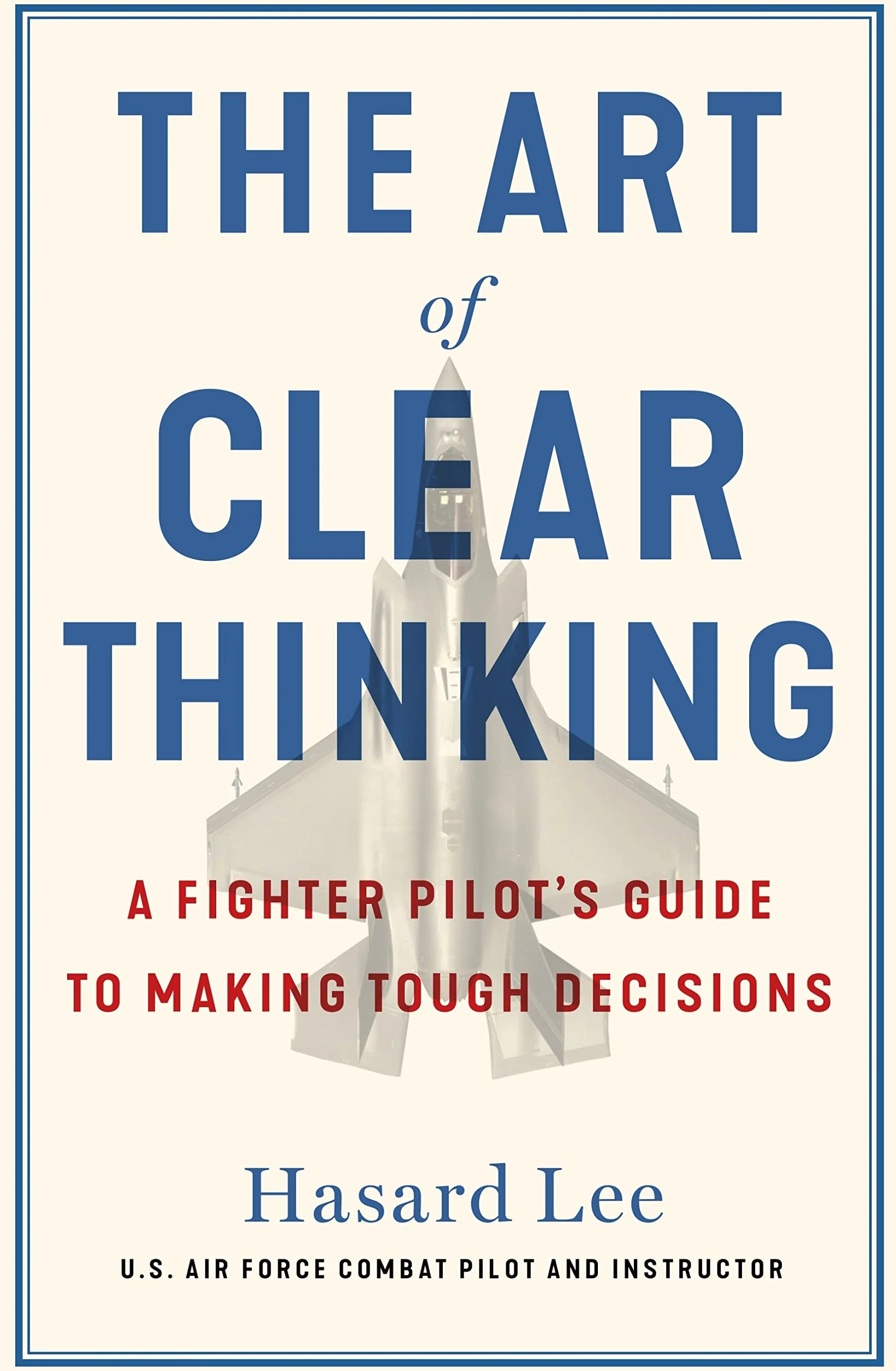 The Art of Clear Thinking: A Fighter Pilot’s Guide to Making Tough Decisions