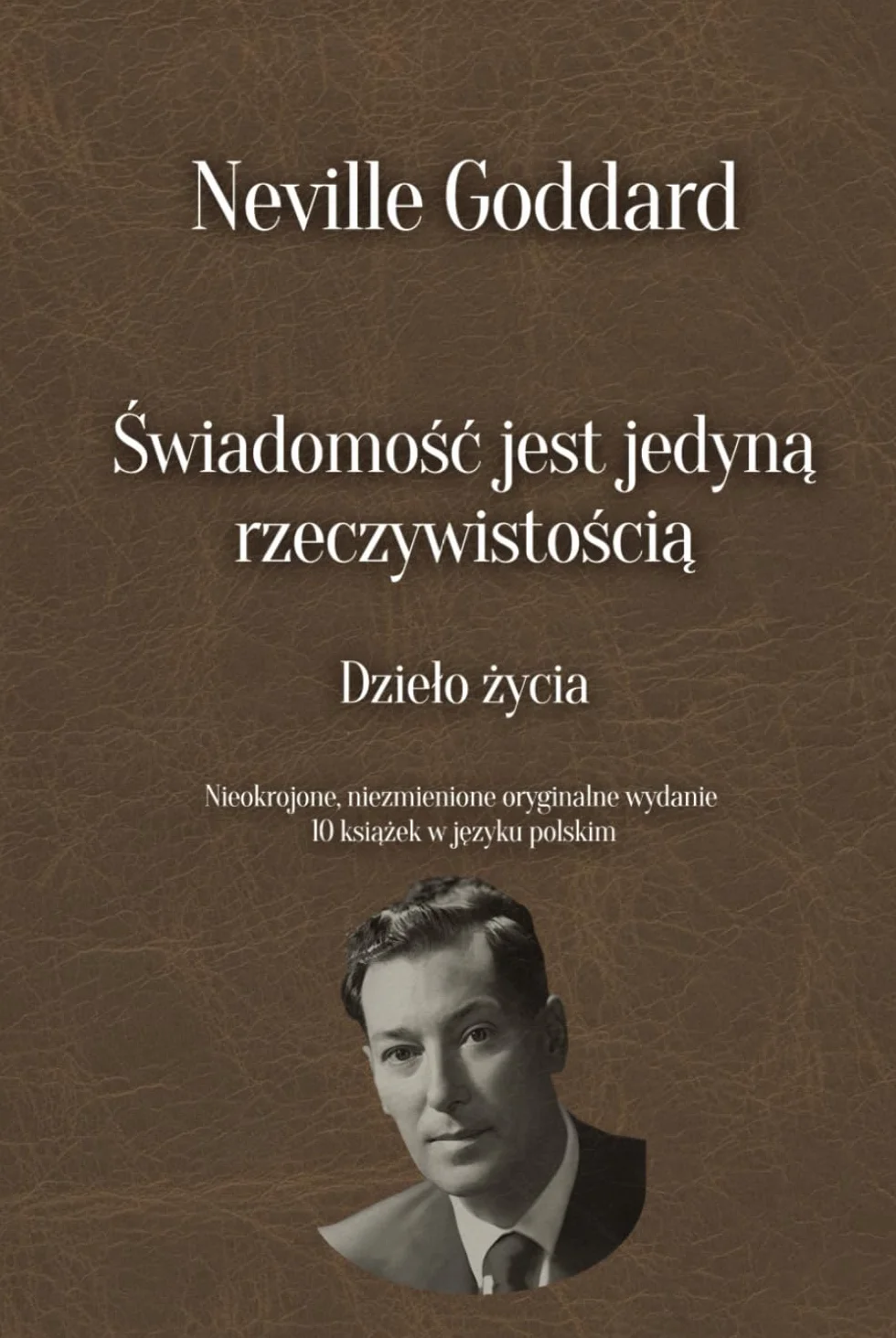 Świadomość jest jedyną rzeczywistością - Dzieło życia Neville’a Goddarda: 10 książek w języku polskim