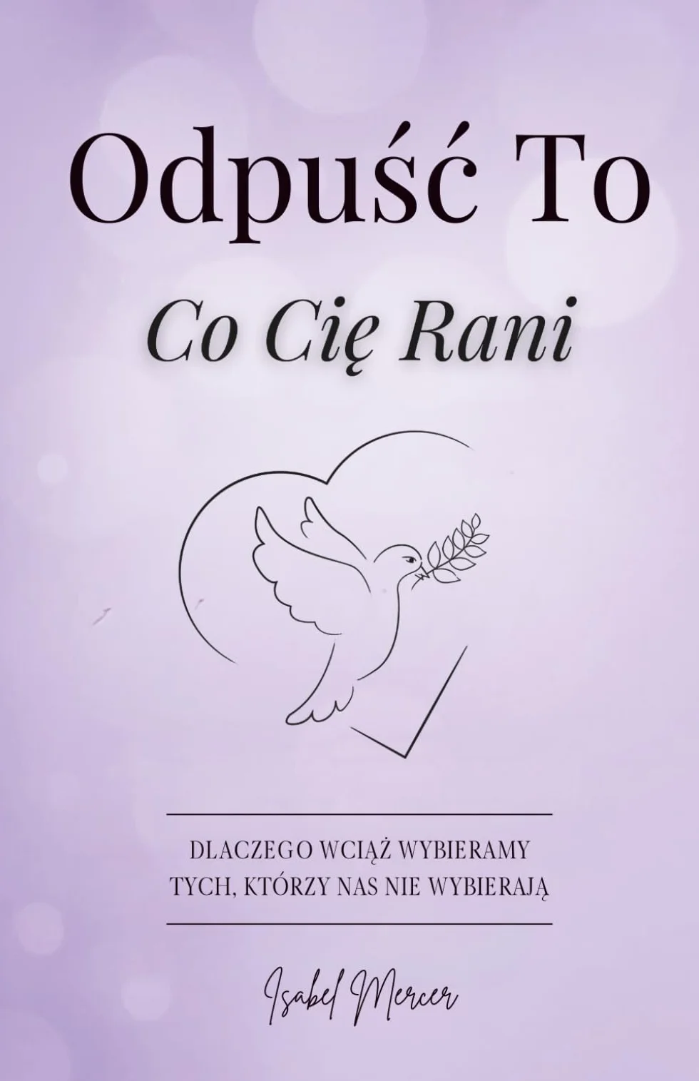 Odpuść To, Co Cię Rani: Przewodnik Dla Kobiet, Które Chcą Odpuścić Przeszłość, Odzyskać Spokój I Odnaleźć Siłę