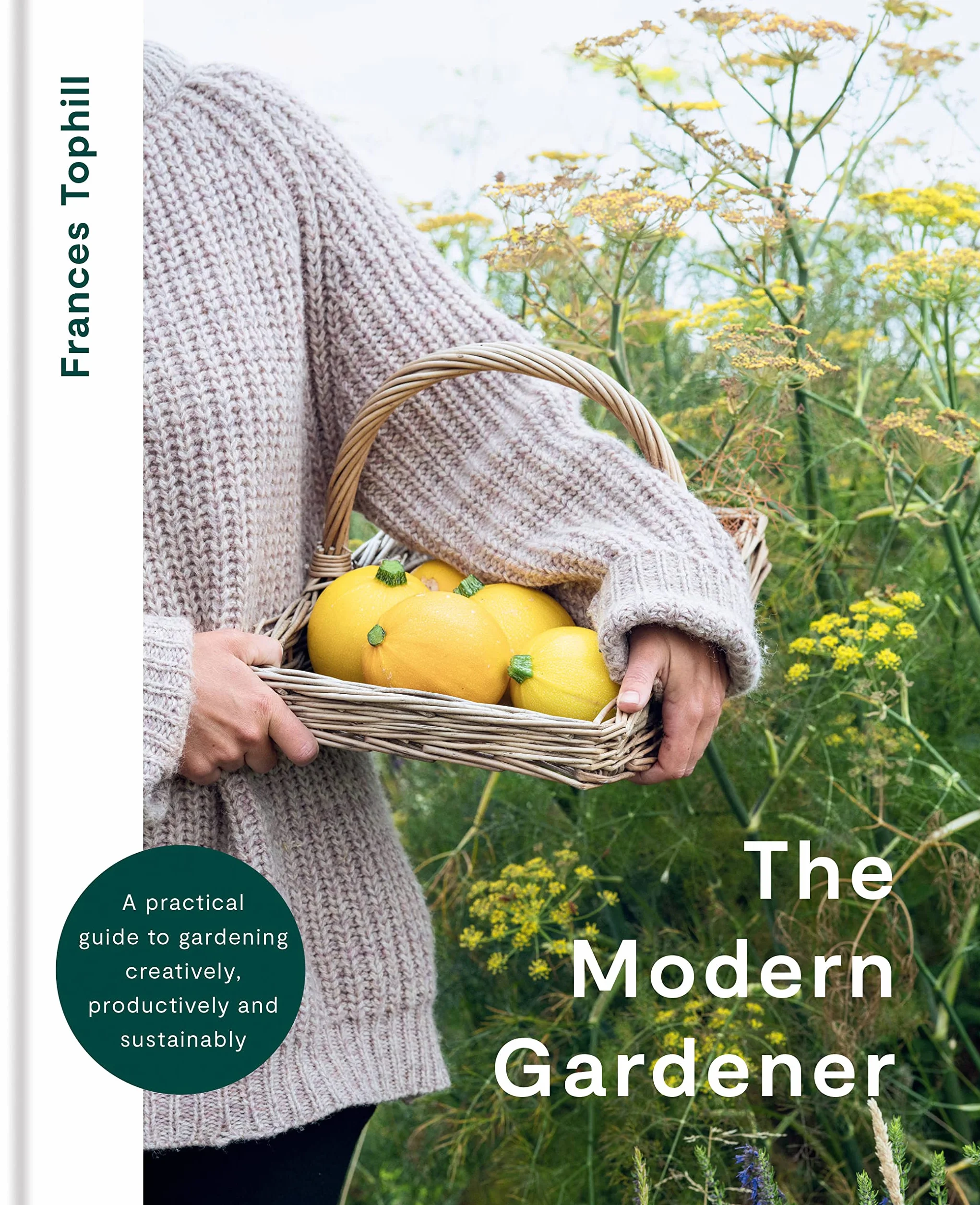 The Modern Gardener: Practical Guide to Creative, Productive & Sustainable Gardening