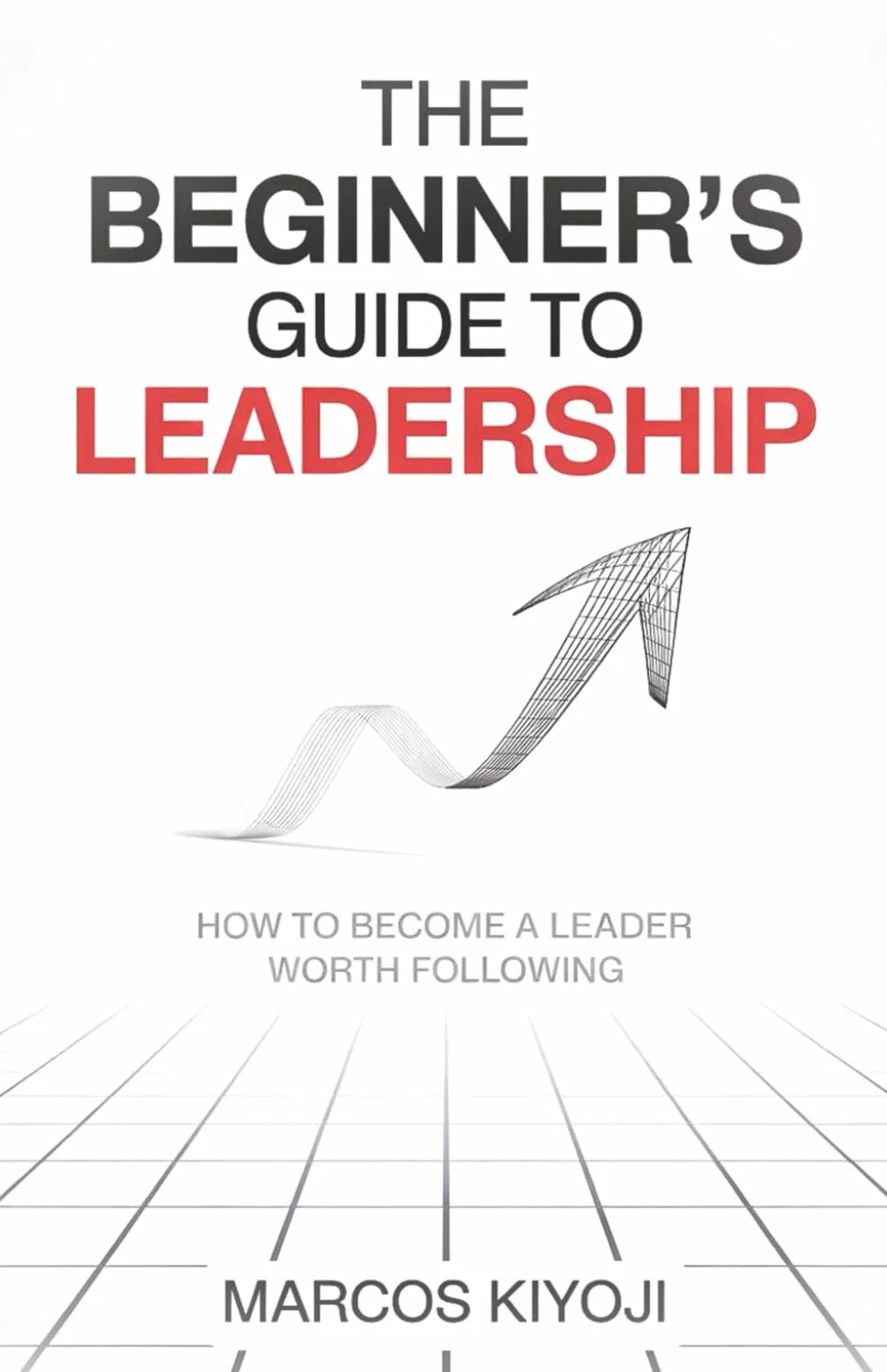 The Beginner's Guide to Leadership: How to Become a Leader Worth Following