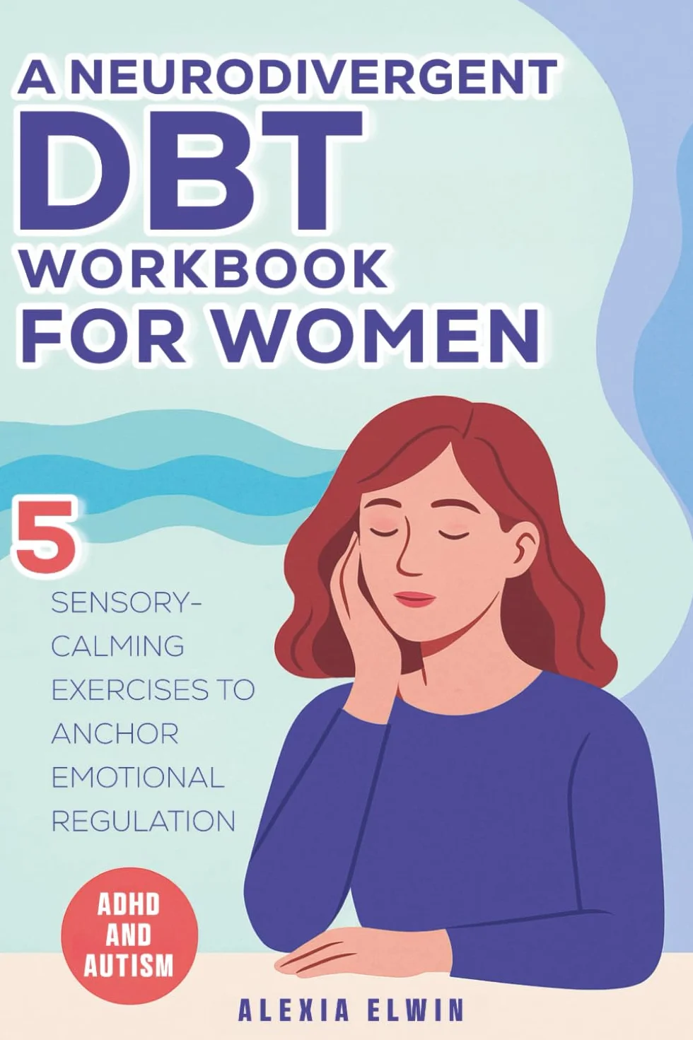 A Neurodivergent DBT Workbook for Women with ADHD and Autism: 5 Sensory-Calming Exercises to Anchor Emotional Regulation for Autistic and ADHD Women Using DBT Skills That Actually Fit Your Brain