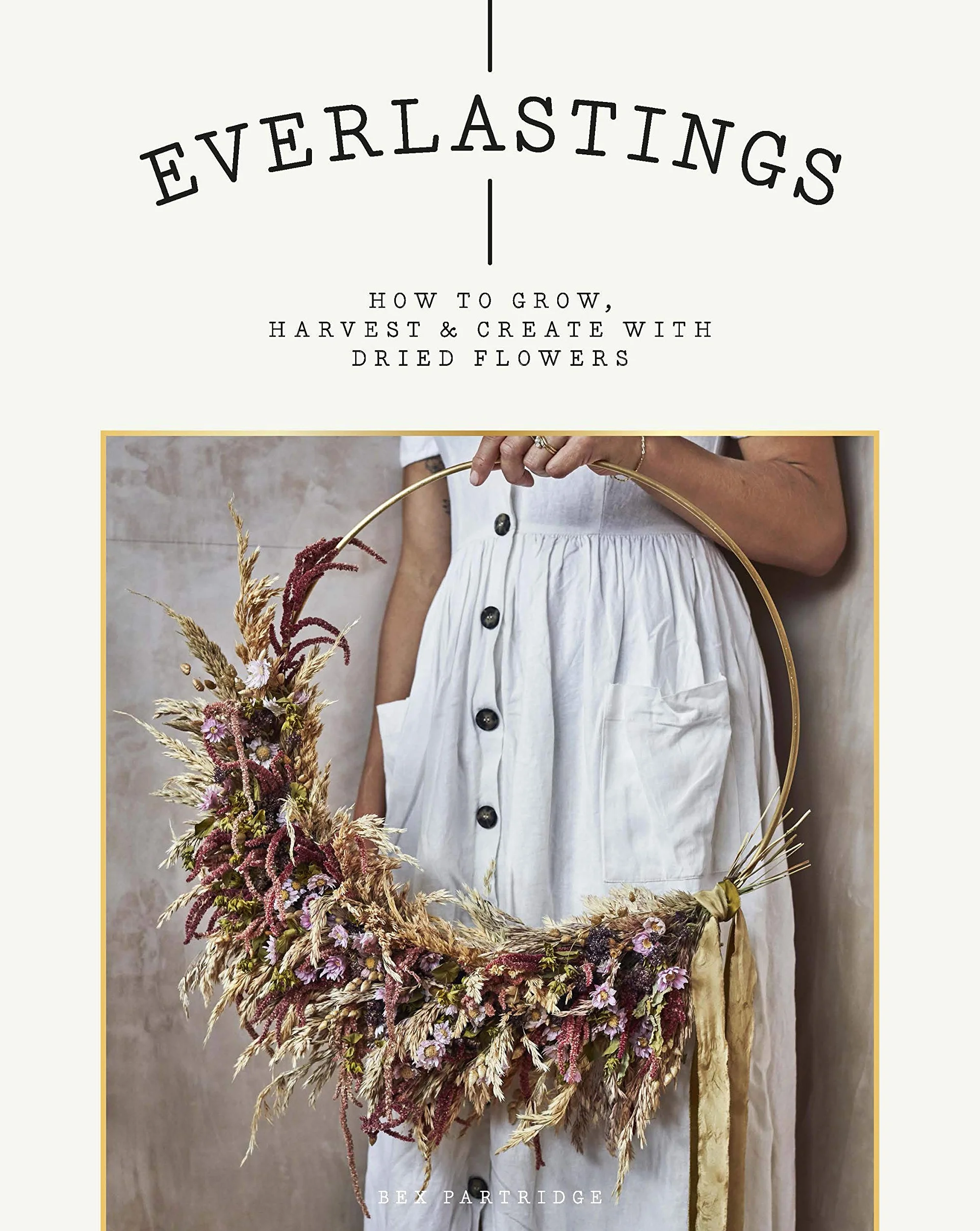 Everlastings: How to Grow, Harvest and Create with Dried Flowers