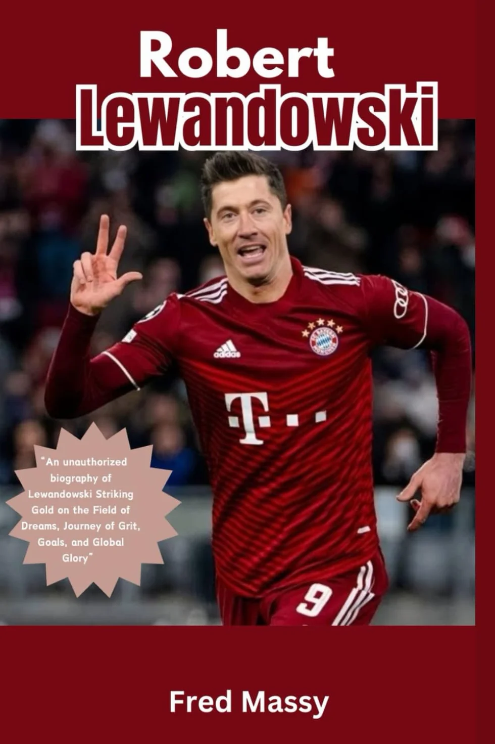 Robert Lewandowski: “An unauthorized biography of Lewandowski Striking Gold on the Field of Dreams, Journey of Grit, Goals, and Global Glory”