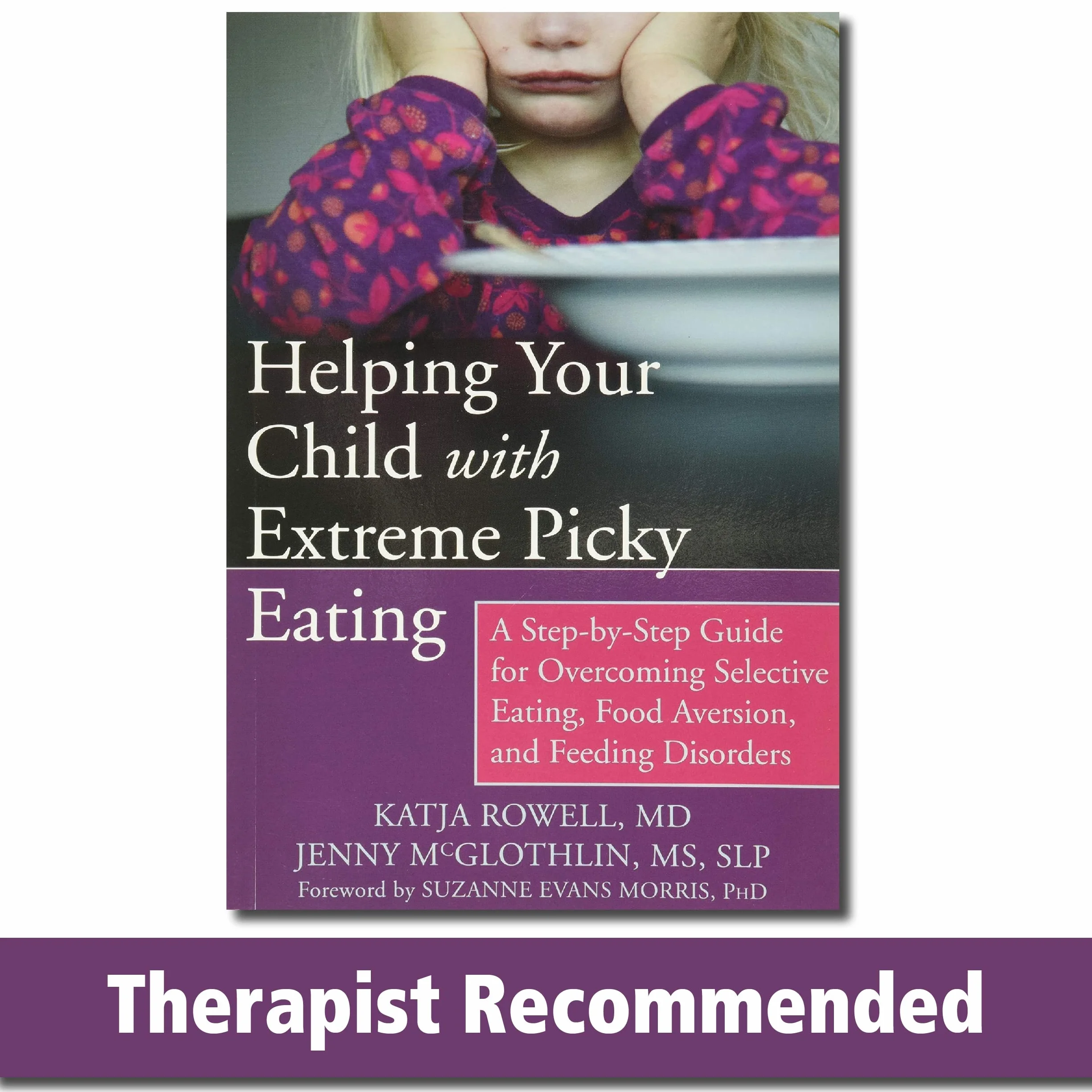 Helping Your Child with Extreme Picky Eating: A Step-By-Step Guide for Overcoming Selective Eating, Food Aversion, and Feeding Disorders