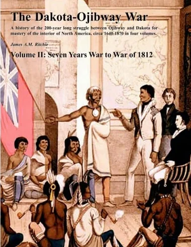 The Dakota-Ojibway War: Volume II Seven Years War to War of 1812