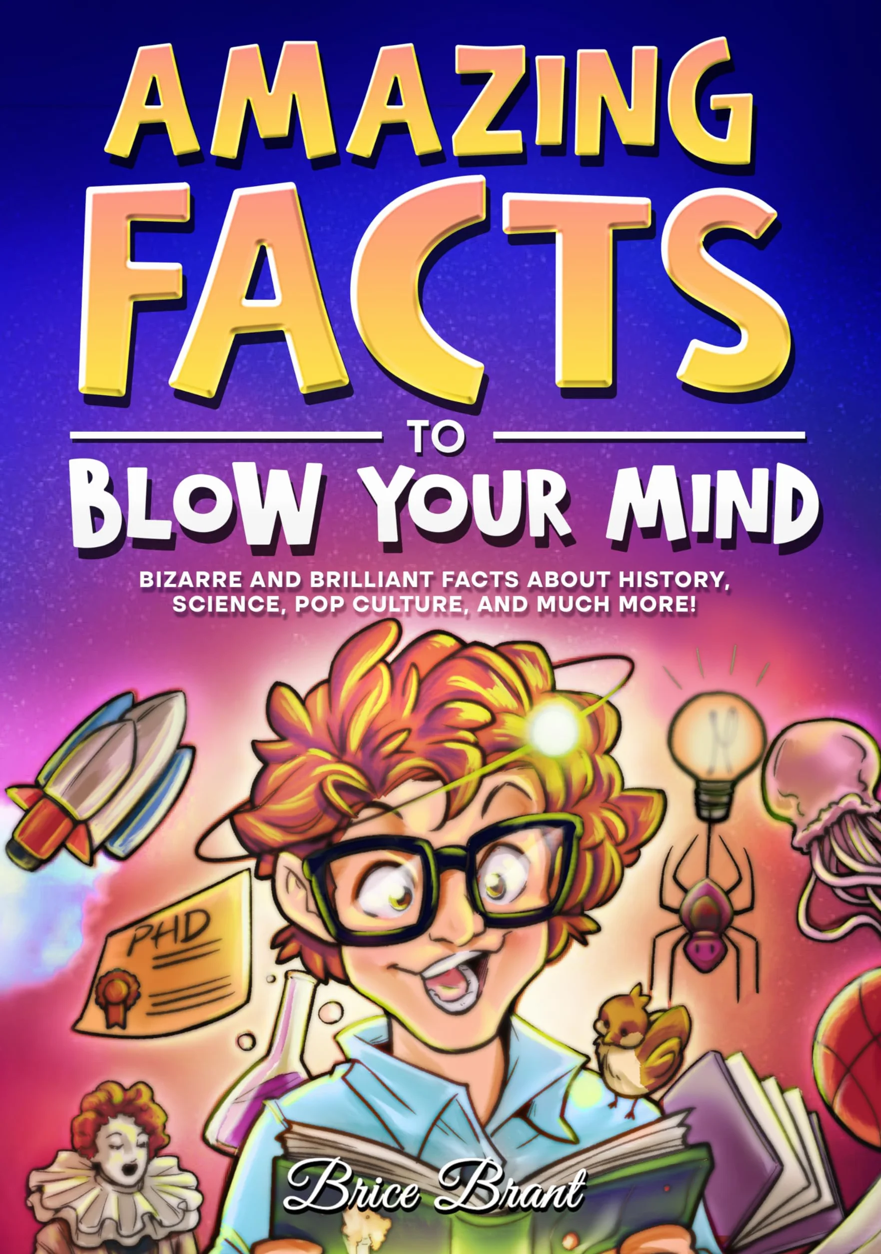 Amazing Facts to Blow Your Mind: Bizarre and Brilliant Facts about History, Science, Pop Culture