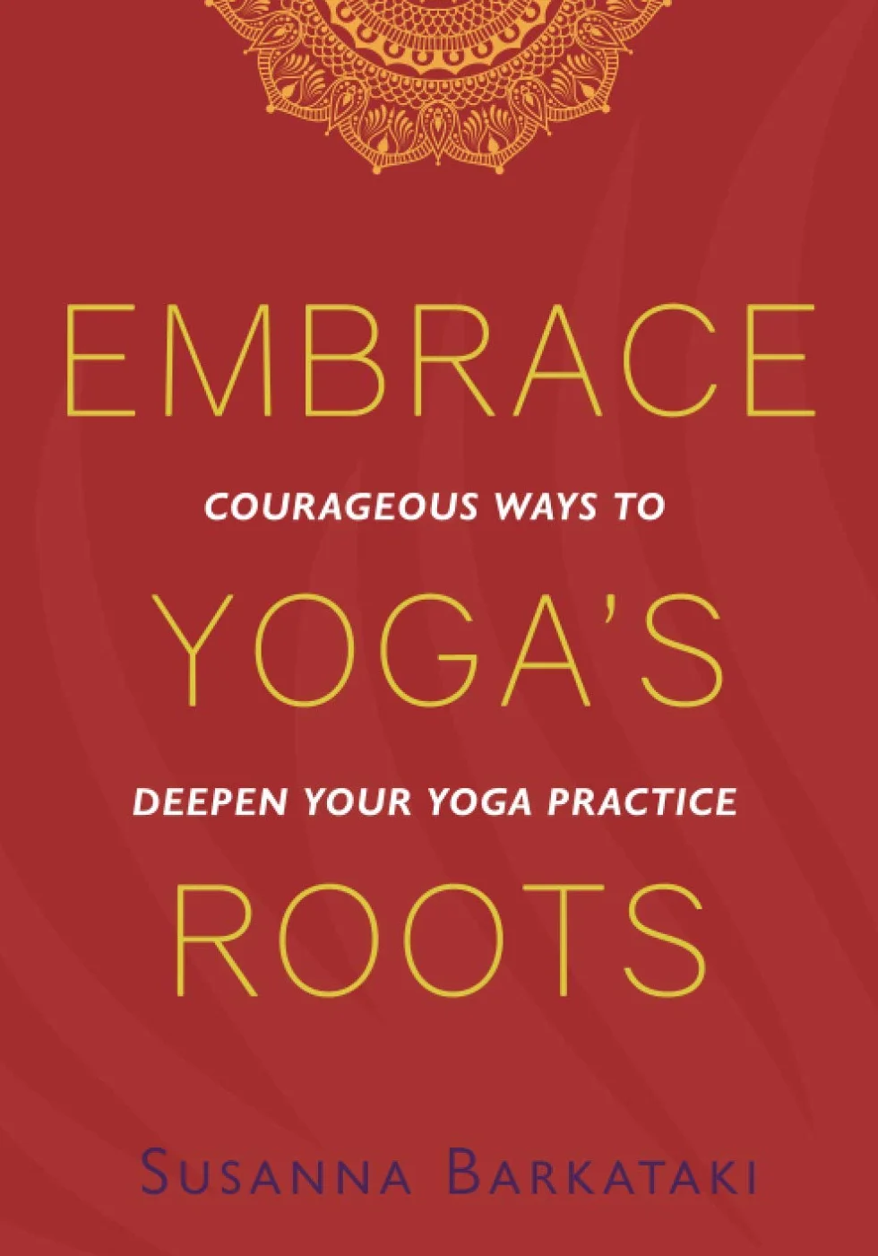 Yoga Practice: Courageous Ways to Deepen Your Yoga Roots