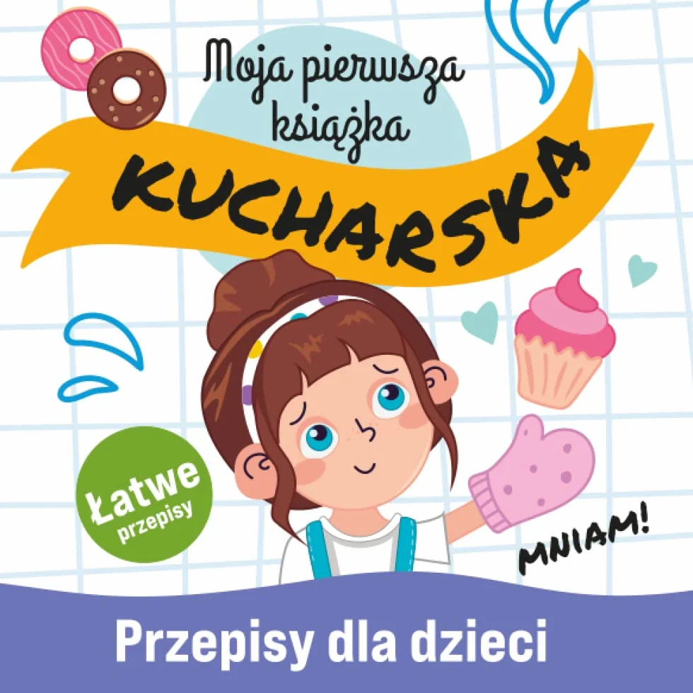 Moja Pierwsza Książka Kucharska: Łatwe Przepisy dla Dzieci Nauka Gotowania Niezbędnik Małego Kucharza Polish Cookbook for Kids