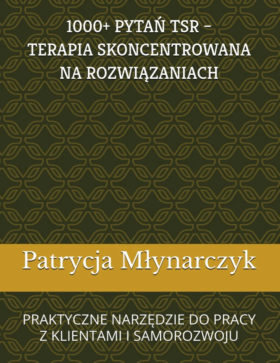 PYTAŃ TSR – TERAPIA SKONCENTROWANA NA ROZWIĄZANIACH: PRAKTYCZNE NARZĘDZIE DO PRACY Z KLIENTAMI I SAMOROZWOJU