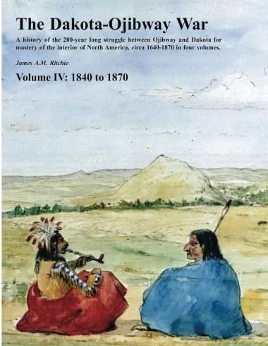 The Dakota-Ojibway War: Volume IV 1840 to 1870