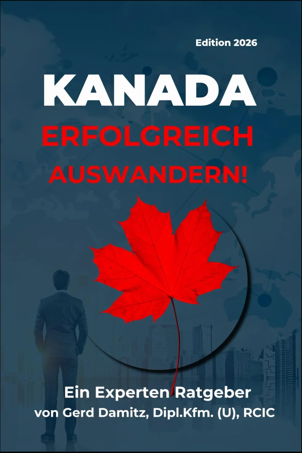 KANADA: ERFOLGREICH AUSWANDERN!: Ein Expertenratgeber von Gerd Damitz, Dipl. Kfm. (U), RCIC