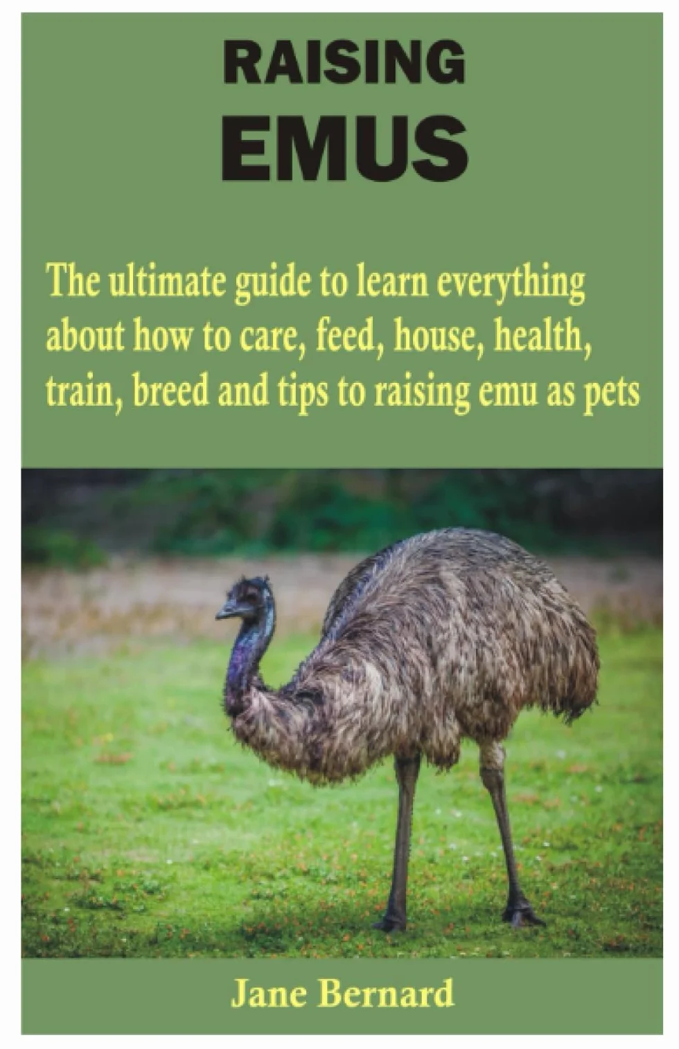 Raising Emus: The Ultimate Guide to Care, Feed, House, Health, Train, Breed