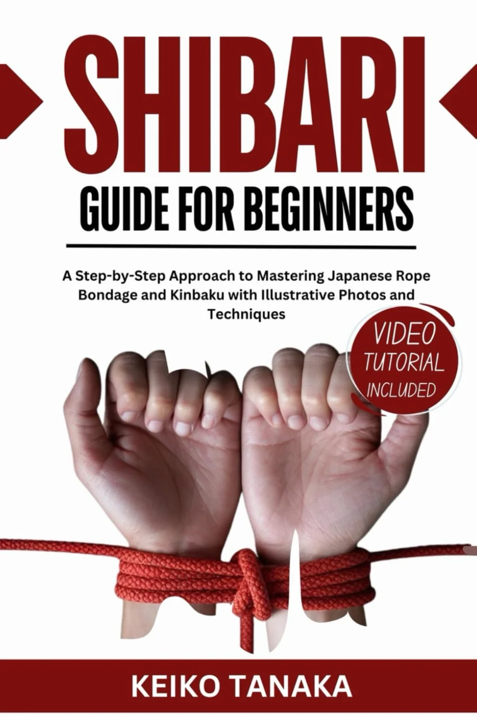 The Shibari Guide for Beginners: A Step by Step Approach to Mastering Japanese Rope Bondage and Kinbaku with Illustrative Photos and Techniques