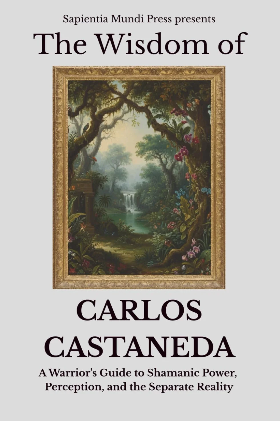 The Wisdom of Carlos Castaneda: A Warrior's Guide to Shamanic Power, Perception, and the Separate Reality: 1
