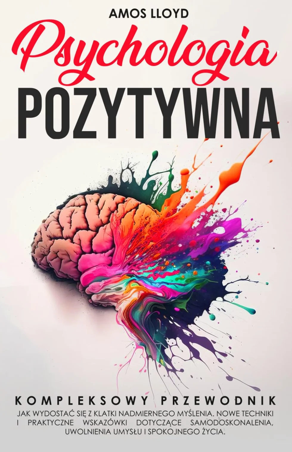 Psychologia Pozytywna: Kompletny przewodnik, jak wydostać się z klatki nadmiernego myślenia, techniki samodoskonalenia i uwolnienia umysłu
