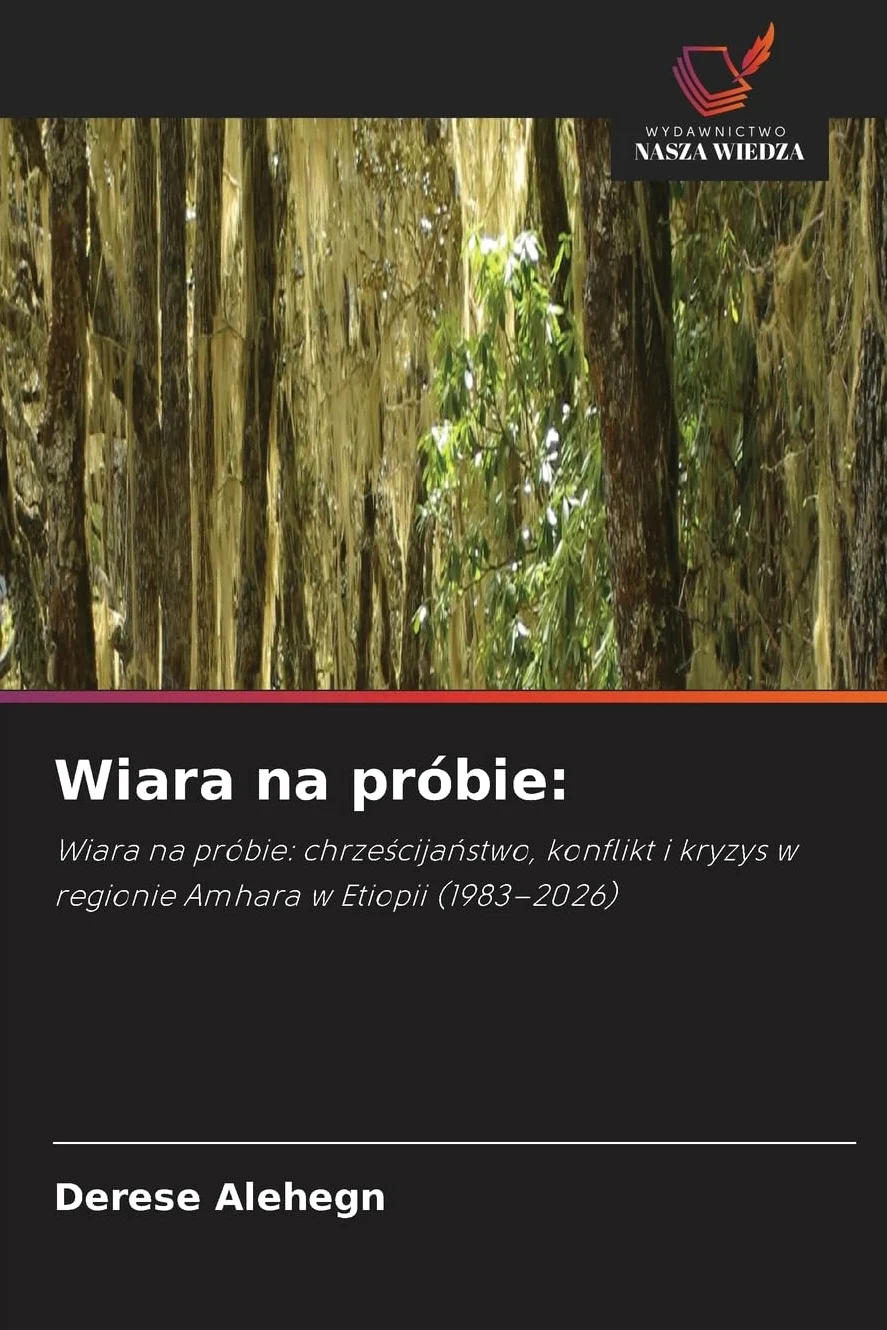 Wiara na próbie:: Wiara na próbie: chrze¿cija¿stwo, konflikt i kryzys w regionie Amhara w Etiopii (1983-2026)
