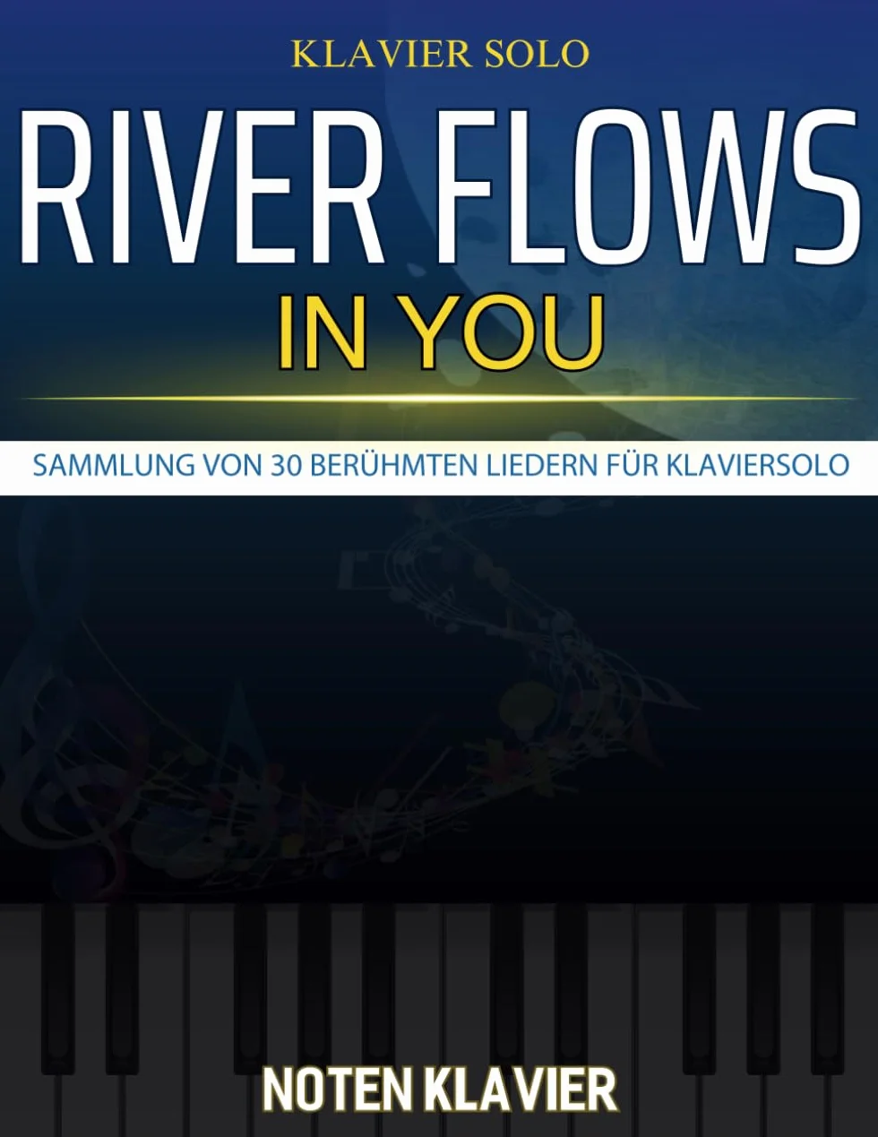River Flows In You Noten Klavier: Sammlung von 30 berühmten Liedern für Klaviersolo