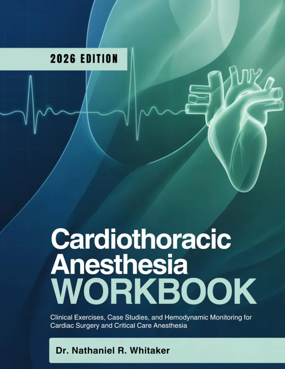 CARDIOTHORACIC ANESTHESIA WORKBOOK: Clinical Exercises, Case Studies, Hemodynamic Monitoring Cardiac Surgery Critical Care