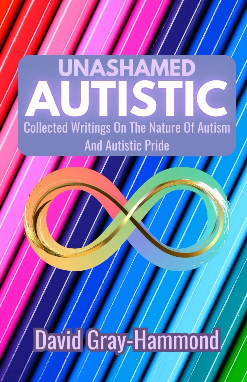 Unashamed Autistic: Collected Writings on Nature of Autism and Autistic Pride